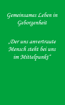 Gemeinsames Leben in Geborgenheit - Der uns anvertraute Mensch steht bei uns im Mittelpunkt